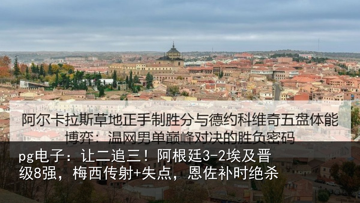 pg电子：让二追三！阿根廷3-2埃及晋级8强，梅西传射+失点，恩佐补时绝杀