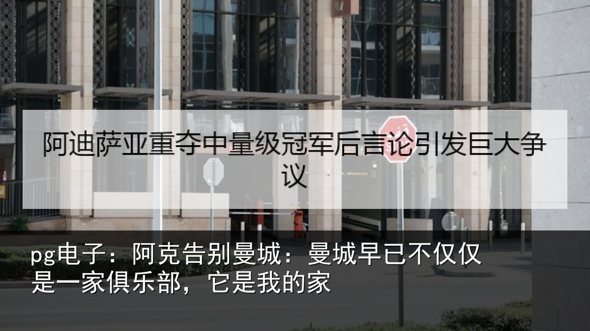 pg电子：阿克告别曼城：曼城早已不仅仅是一家俱乐部，它是我的家