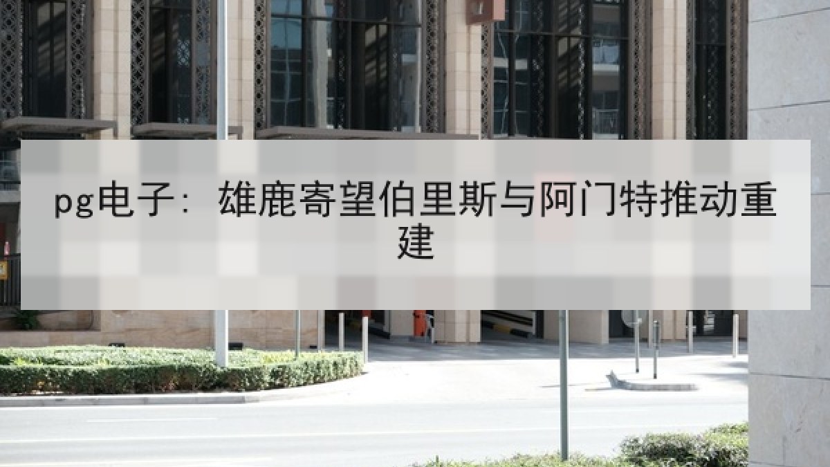 pg电子: 雄鹿寄望伯里斯与阿门特推动重建