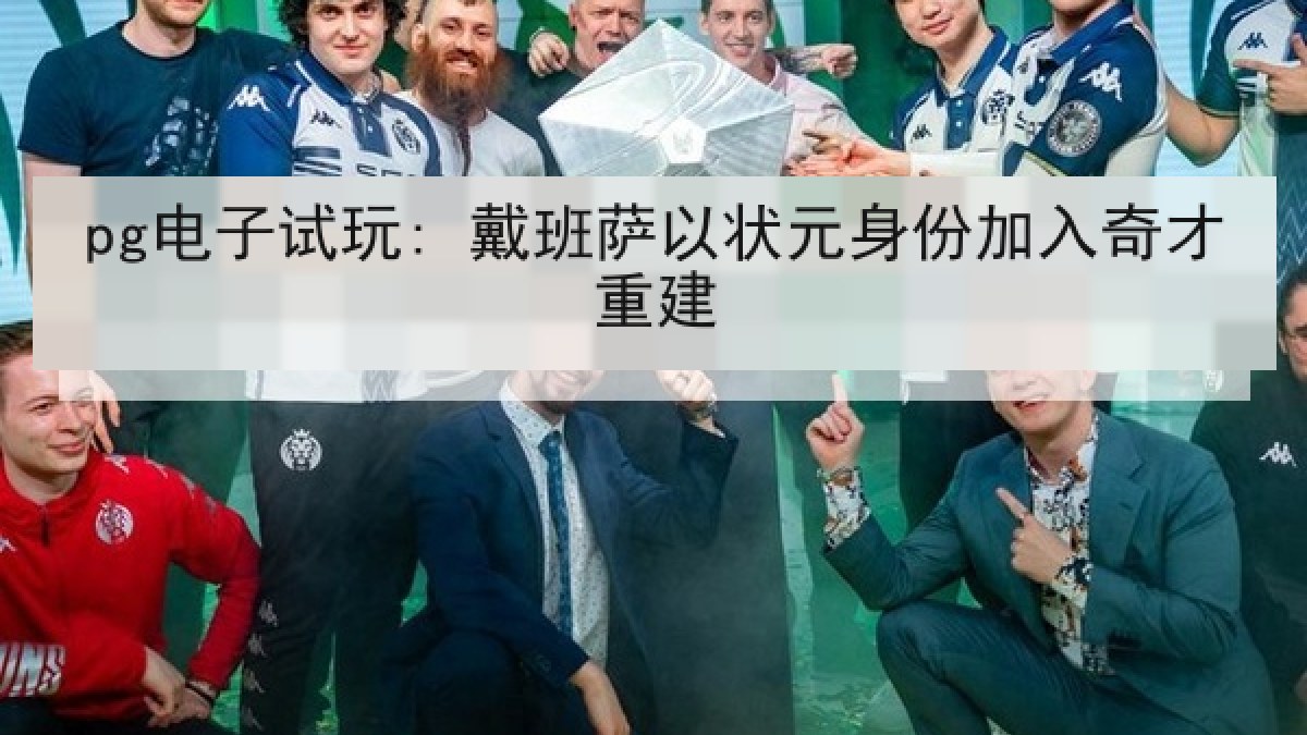 pg电子试玩: 戴班萨以状元身份加入奇才重建