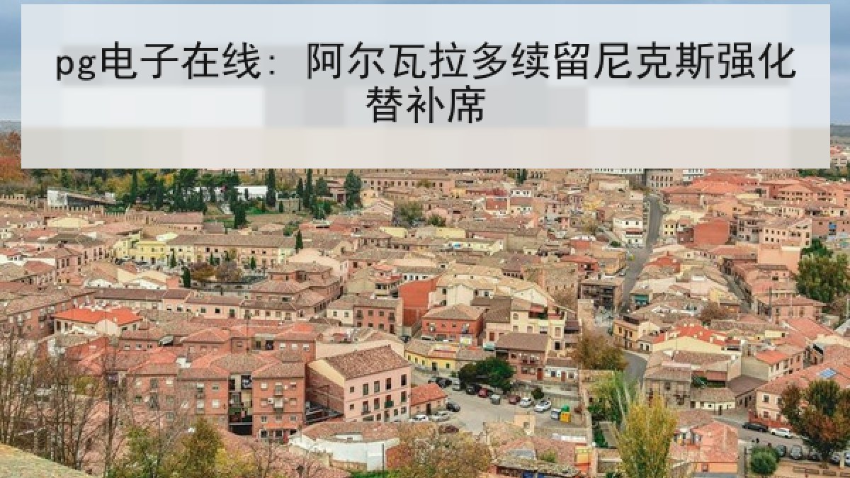 pg电子在线: 阿尔瓦拉多续留尼克斯强化替补席