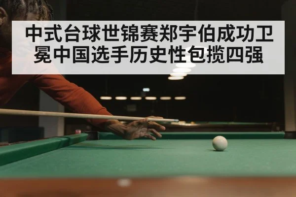 中式台球世锦赛郑宇伯成功卫冕中国选手历史性包揽四强