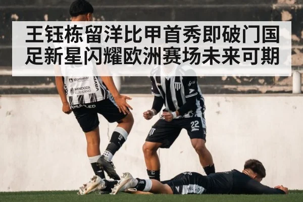 王钰栋留洋比甲首秀即破门国足新星闪耀欧洲赛场未来可期