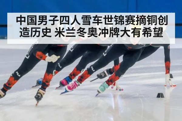 中国男子四人雪车世锦赛摘铜创造历史 米兰冬奥冲牌大有希望